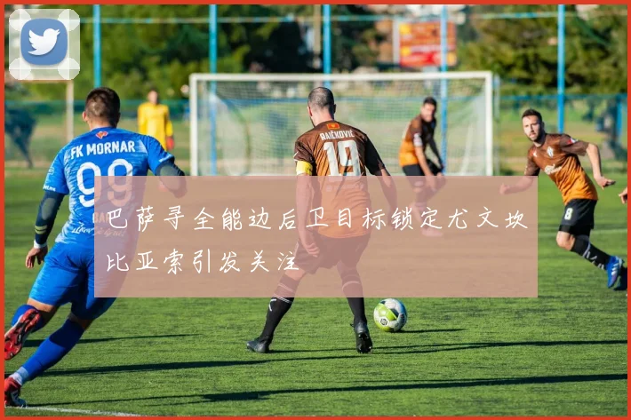 巴萨寻全能边后卫目标锁定尤文坎比亚索引发关注