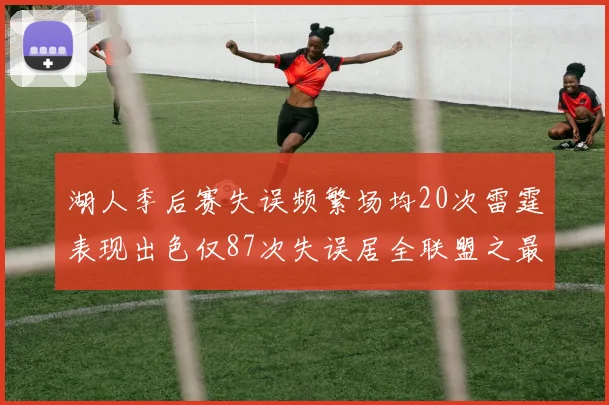 湖人季后赛失误频繁场均20次雷霆表现出色仅87次失误居全联盟之最