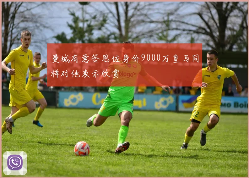 曼城有意签恩佐身价9000万皇马同样对他表示欣赏