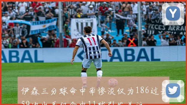伊森三分球命中率惨淡仅为186过去59次出手仅命中11球引发关注