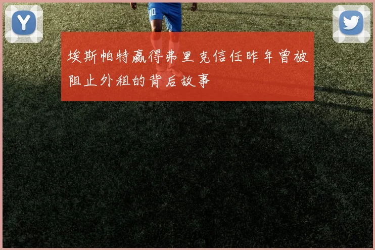 埃斯帕特赢得弗里克信任昨年曾被阻止外租的背后故事