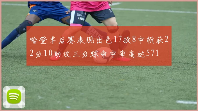 哈登季后赛表现出色17投8中斩获22分10助攻三分球命中率高达571
