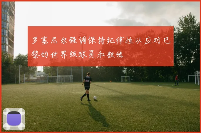 罗塞尼尔强调保持纪律性以应对巴黎的世界级球员和教练