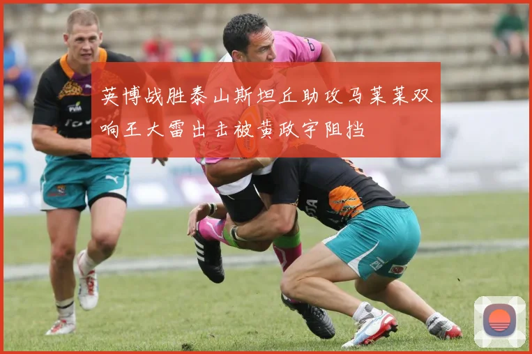 英博战胜泰山斯坦丘助攻马莱莱双响王大雷出击被黄政宇阻挡