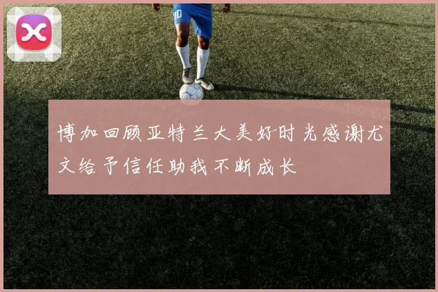 博加回顾亚特兰大美好时光感谢尤文给予信任助我不断成长