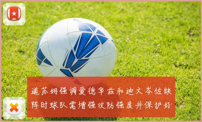 道苏姆强调爱德华兹和迪文岑佐缺阵时球队需增强攻防强度并保护好球权